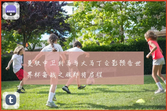 曼联中卫利马与大马丁合影预告世界杯备战之旅即将启程