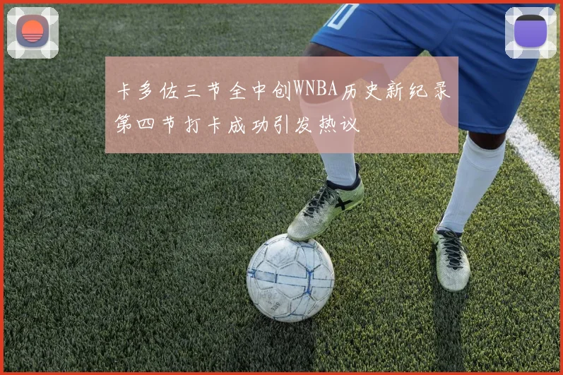 卡多佐三节全中创WNBA历史新纪录第四节打卡成功引发热议