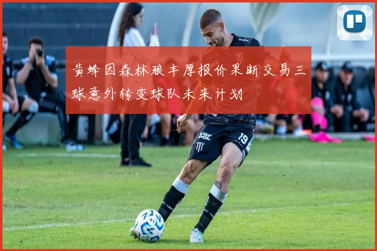 黄蜂因森林狼丰厚报价果断交易三球意外转变球队未来计划