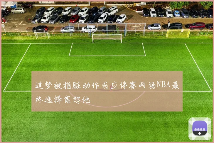 追梦被指脏动作或应停赛两场NBA最终选择宽恕他