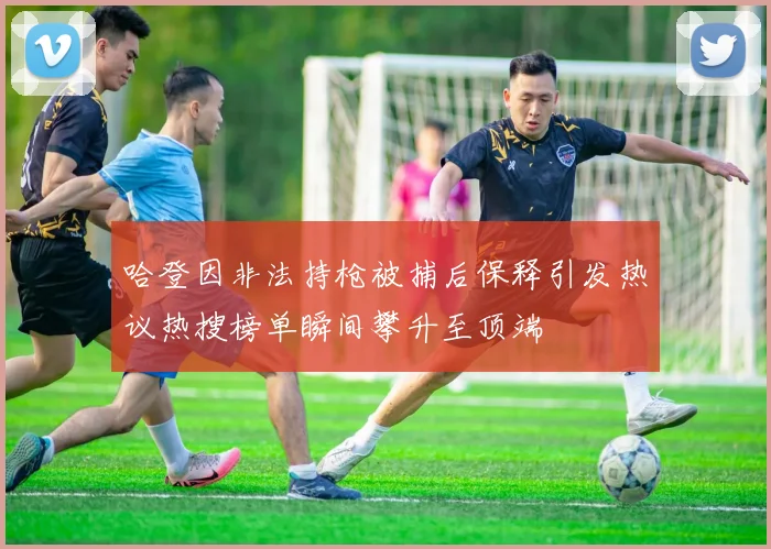 哈登因非法持枪被捕后保释引发热议热搜榜单瞬间攀升至顶端