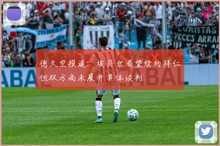 德天空报道：埃贝尔渴望续约拜仁但双方尚未展开具体谈判